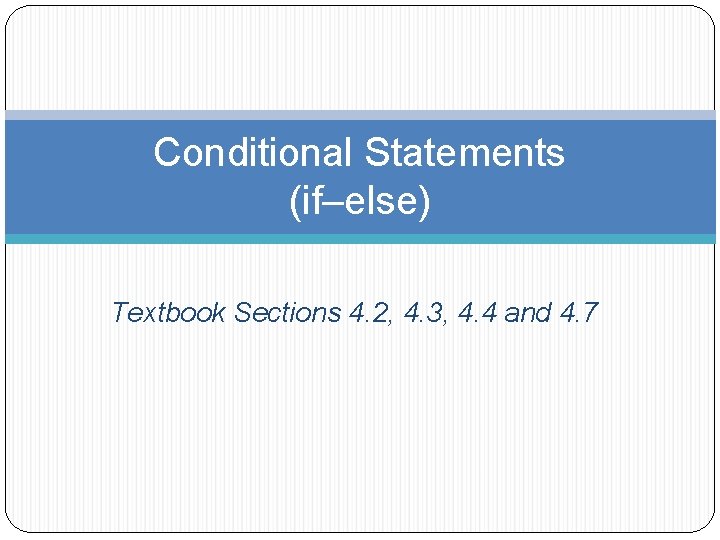 Conditional Statements (if–else) Textbook Sections 4. 2, 4. 3, 4. 4 and 4. 7