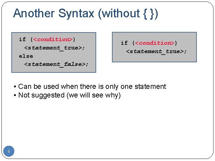 Another Syntax (without { }) if (<condition>) <statement_true>; else <statement_false>; if (<condition>) <statement_true>; •