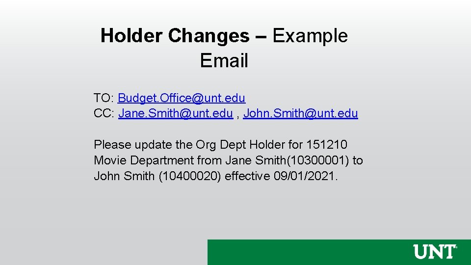 Holder Changes – Example Email TO: Budget. Office@unt. edu CC: Jane. Smith@unt. edu ,