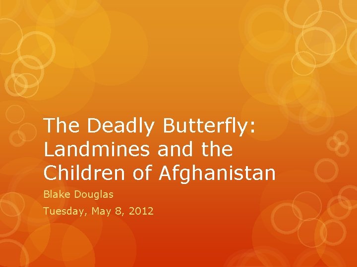 The Deadly Butterfly: Landmines and the Children of Afghanistan Blake Douglas Tuesday, May 8,