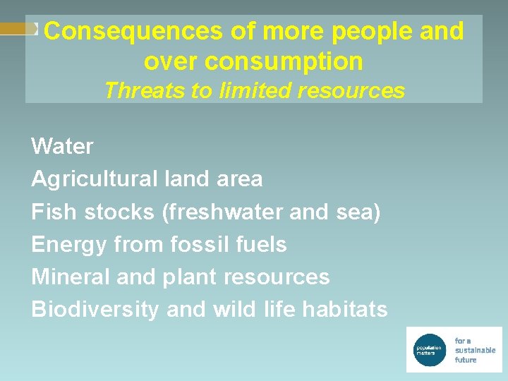 Consequences of more people and over consumption Threats to limited resources Water Agricultural land