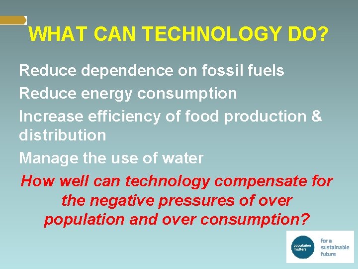 WHAT CAN TECHNOLOGY DO? Reduce dependence on fossil fuels Reduce energy consumption Increase efficiency