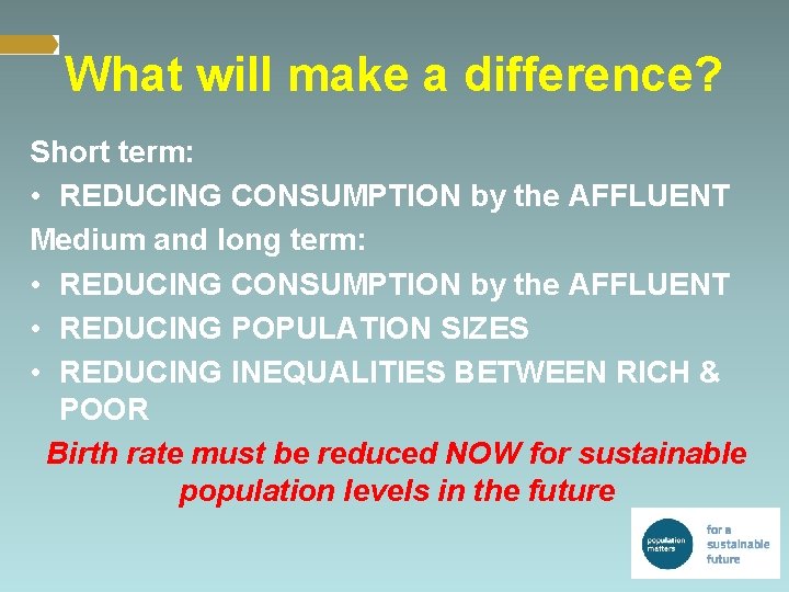 What will make a difference? Short term: • REDUCING CONSUMPTION by the AFFLUENT Medium