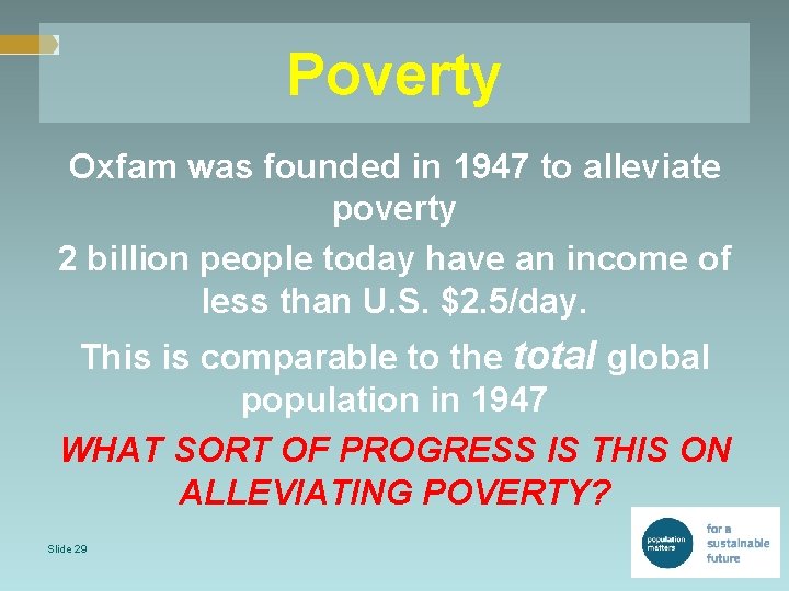 Poverty Oxfam was founded in 1947 to alleviate poverty 2 billion people today have