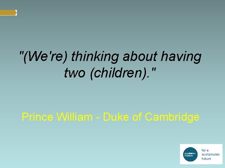 "(We're) thinking about having two (children). " Prince William - Duke of Cambridge 