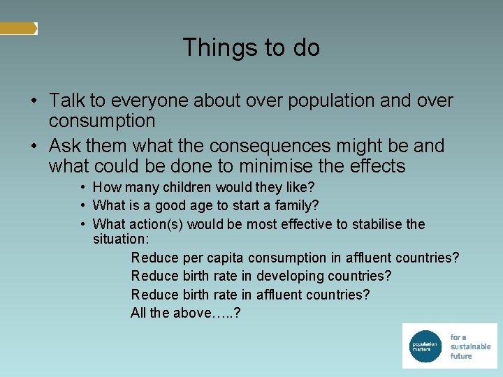 Things to do • Talk to everyone about over population and over consumption •