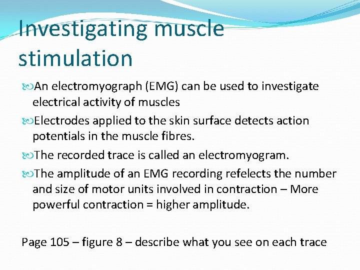 Investigating muscle stimulation An electromyograph (EMG) can be used to investigate electrical activity of
