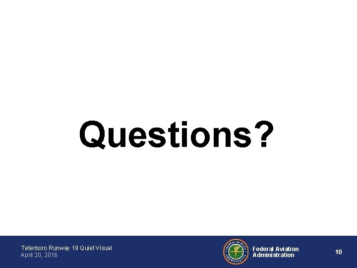 Questions? Teterboro Runway 19 Quiet Visual April 20, 2016 Federal Aviation Administration 10 