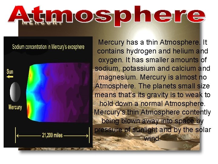 Mercury has a thin Atmosphere. It contains hydrogen and helium and oxygen. It has