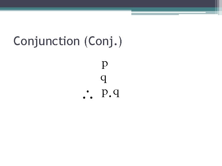 Conjunction (Conj. ) p q 