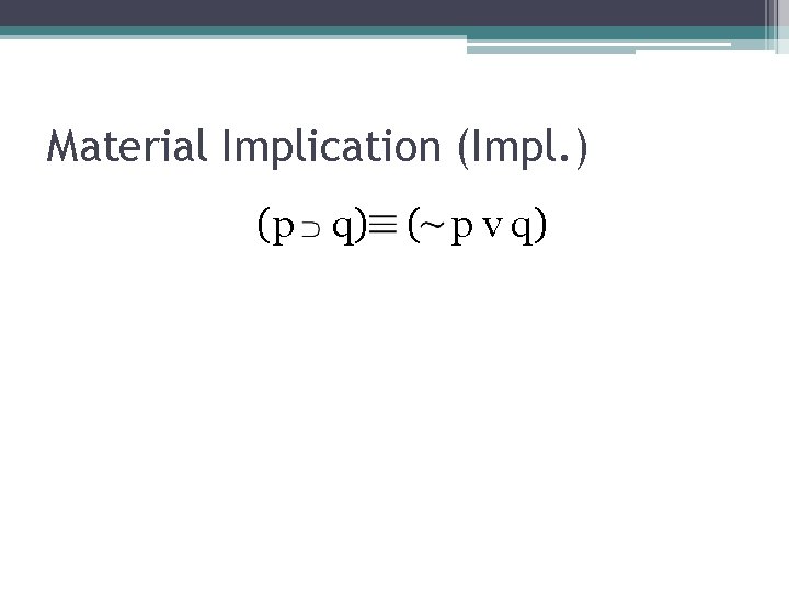 Material Implication (Impl. ) (p q) ( p v q) 