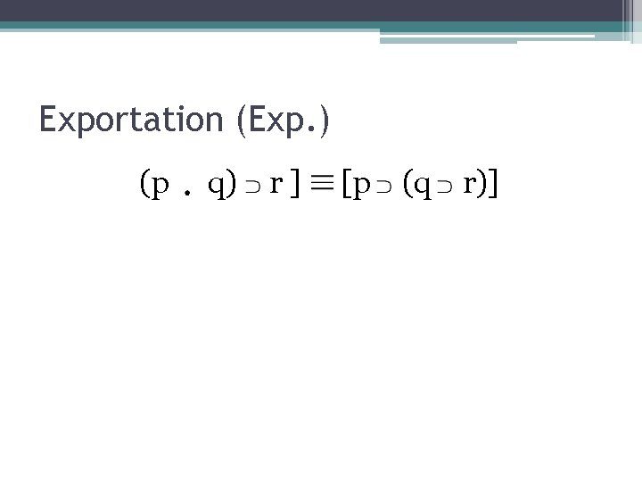 Exportation (Exp. ) (p q) r ] [p (q r)] 