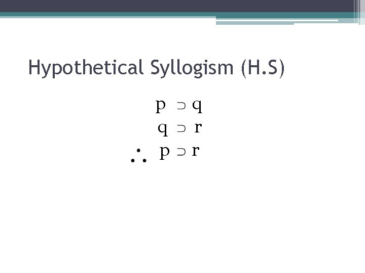 Hypothetical Syllogism (H. S) p q r r 