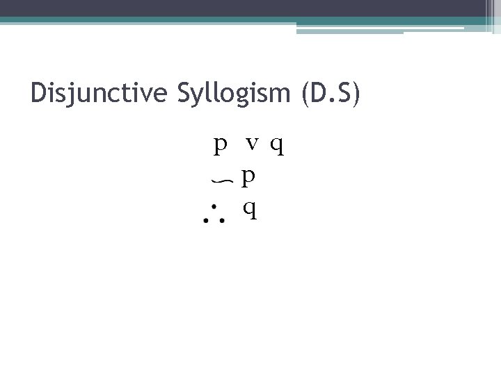 Disjunctive Syllogism (D. S) p v q p q 