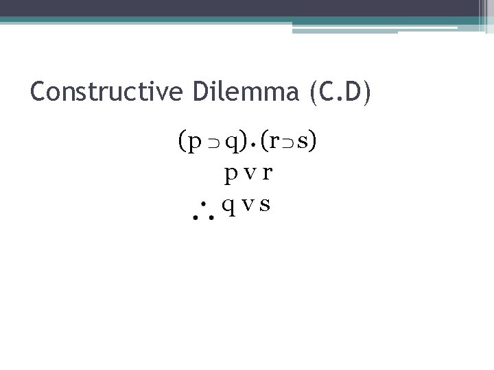 Constructive Dilemma (C. D) (p q) (r s) pvr qvs 