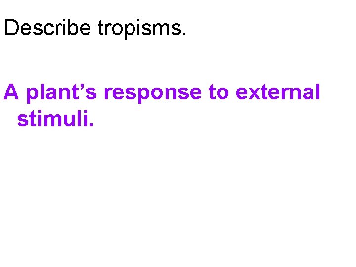 Describe tropisms. A plant’s response to external stimuli. 