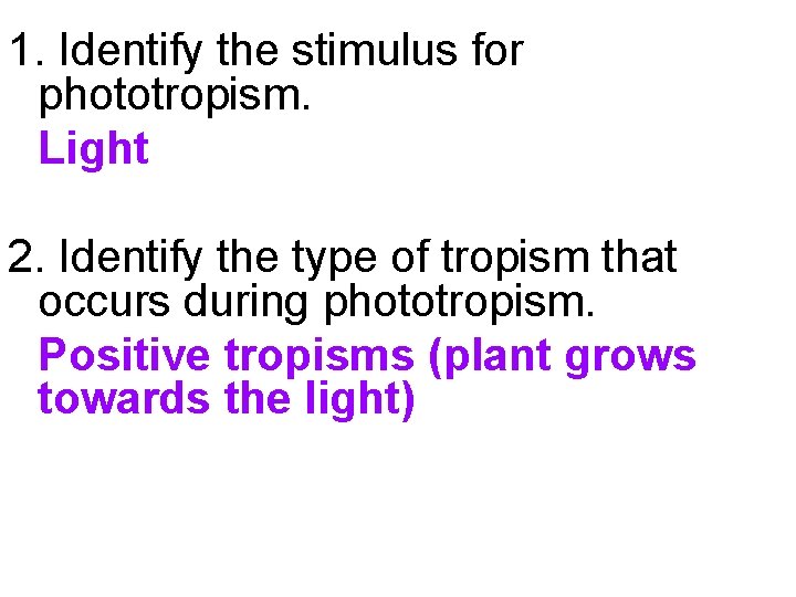 1. Identify the stimulus for phototropism. Light 2. Identify the type of tropism that