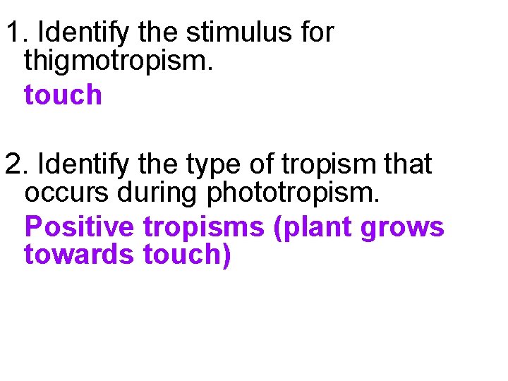 1. Identify the stimulus for thigmotropism. touch 2. Identify the type of tropism that