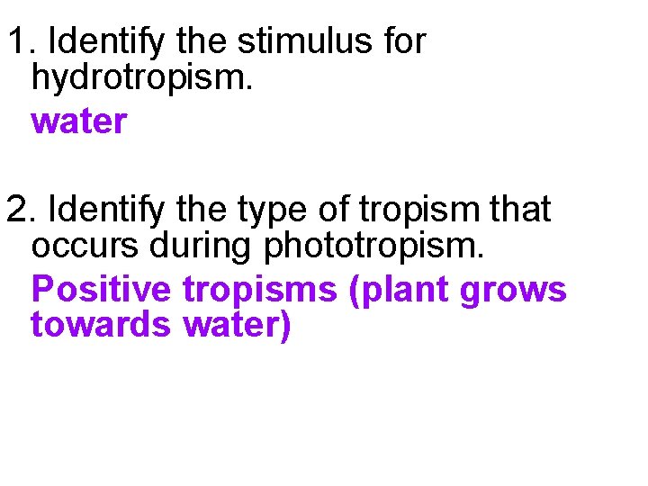 1. Identify the stimulus for hydrotropism. water 2. Identify the type of tropism that