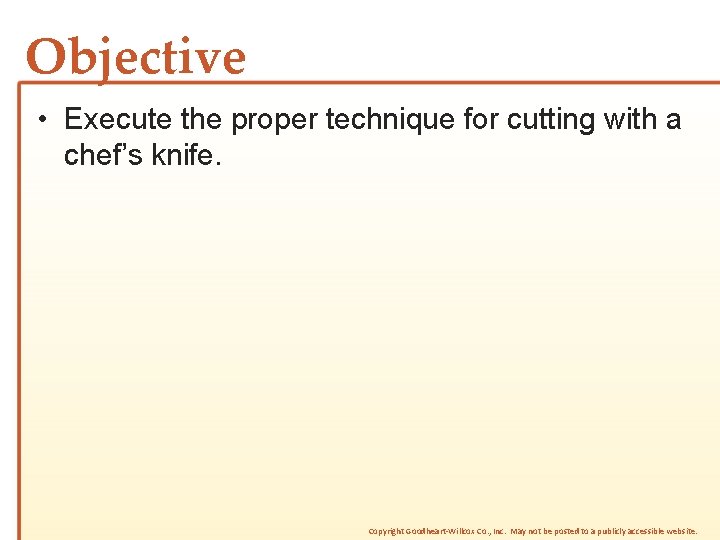 Objective • Execute the proper technique for cutting with a chef’s knife. Copyright Goodheart-Willcox