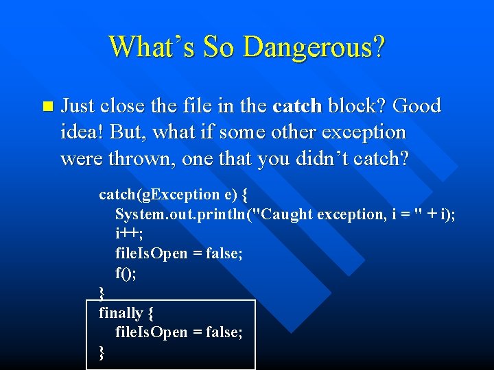 What’s So Dangerous? n Just close the file in the catch block? Good idea!