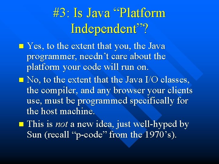 #3: Is Java “Platform Independent”? Yes, to the extent that you, the Java programmer,