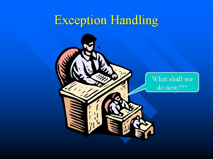 Exception Handling What shall we do now? ? ? 