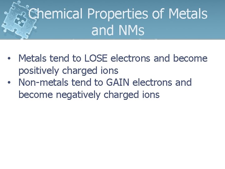 Chemical Properties of Metals and NMs 1 • Metals tend to LOSE electrons and