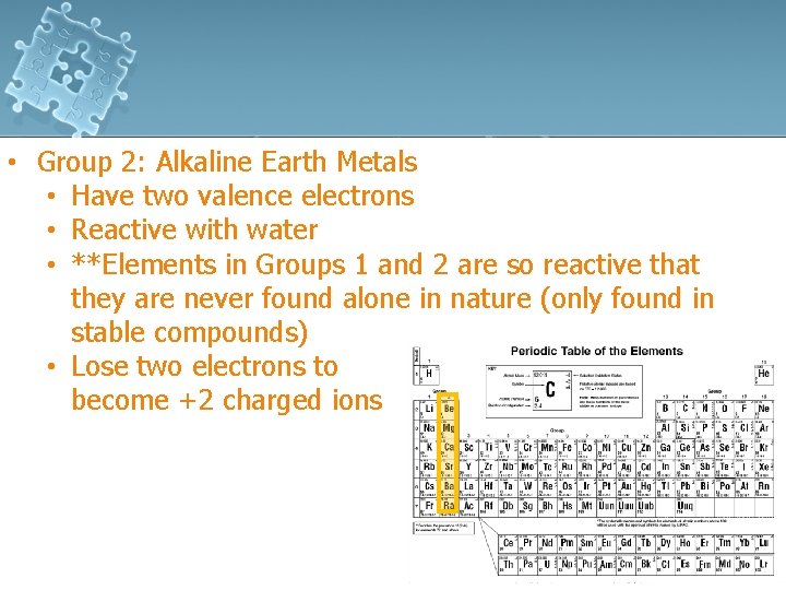  • Group 2: Alkaline Earth Metals • Have two valence electrons • Reactive