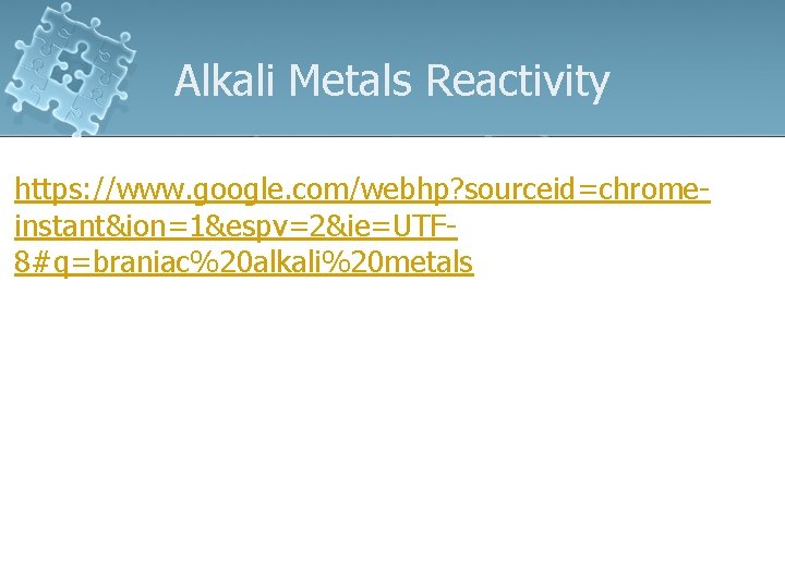 Alkali Metals Reactivity https: //www. google. com/webhp? sourceid=chromeinstant&ion=1&espv=2&ie=UTF 8#q=braniac%20 alkali%20 metals 1 