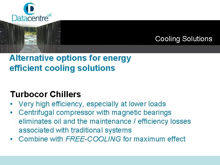 Cooling Solutions Alternative options for energy efficient cooling solutions Turbocor Chillers • Very high