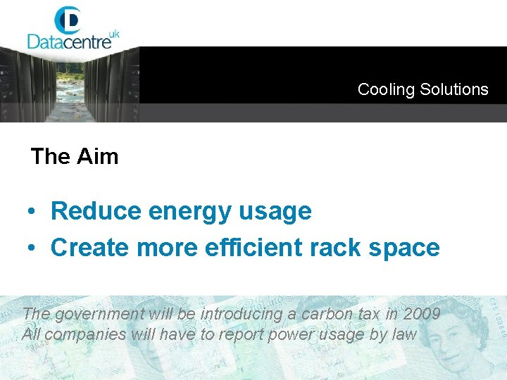 Cooling Solutions The Aim • Reduce energy usage • Create more efficient rack space