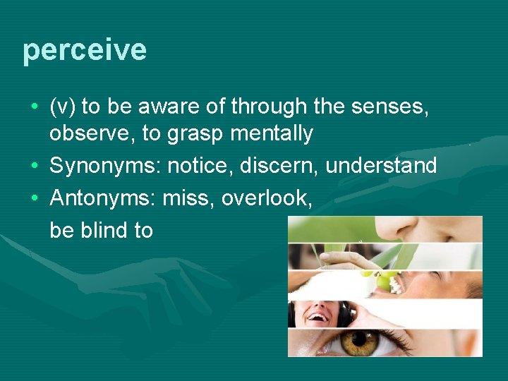 perceive • (v) to be aware of through the senses, observe, to grasp mentally