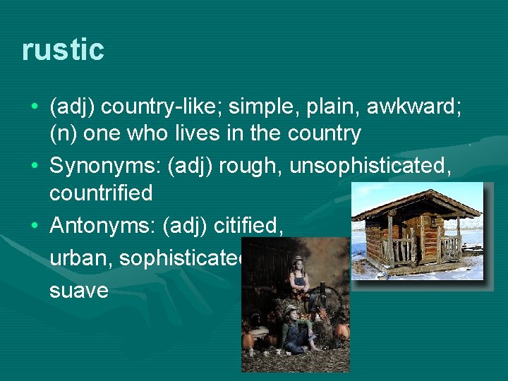 rustic • (adj) country-like; simple, plain, awkward; (n) one who lives in the country