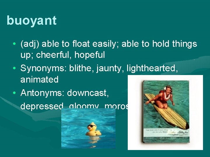 buoyant • (adj) able to float easily; able to hold things up; cheerful, hopeful