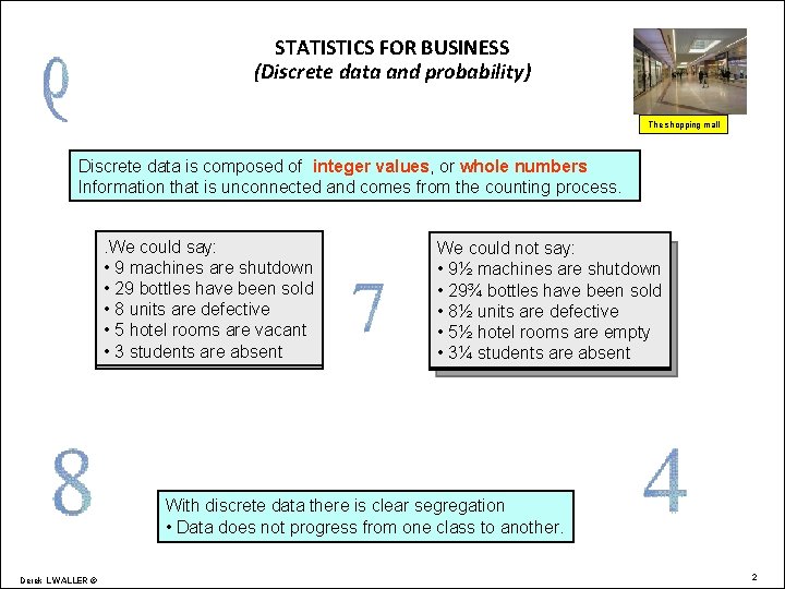 STATISTICS FOR BUSINESS (Discrete data and probability) The shopping mall Discrete data is composed