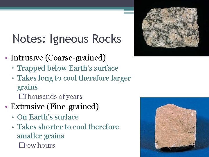 Notes: Igneous Rocks • Intrusive (Coarse-grained) ▫ Trapped below Earth’s surface ▫ Takes long