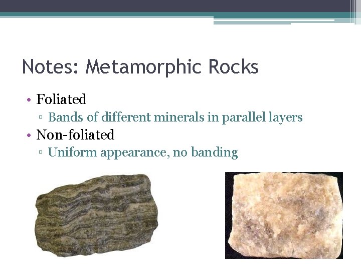 Notes: Metamorphic Rocks • Foliated ▫ Bands of different minerals in parallel layers •