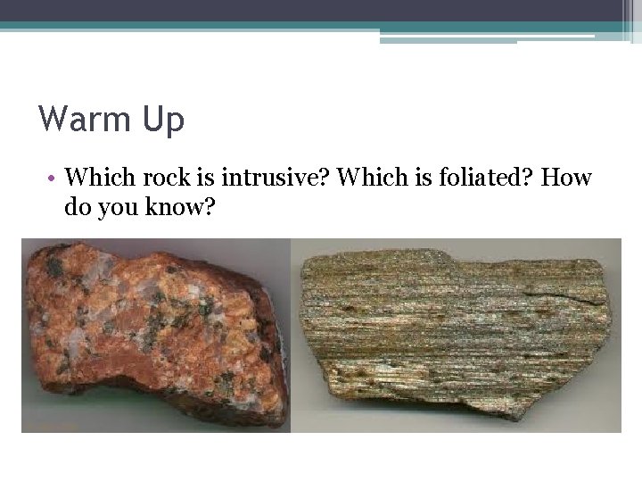 Warm Up • Which rock is intrusive? Which is foliated? How do you know?