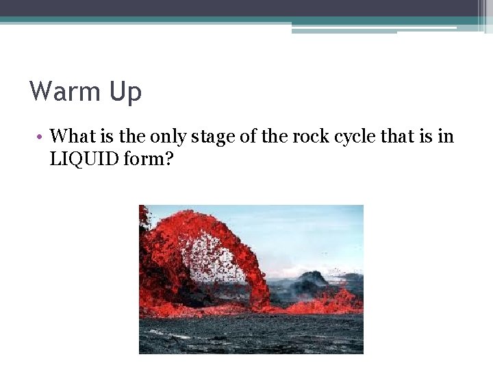 Warm Up • What is the only stage of the rock cycle that is
