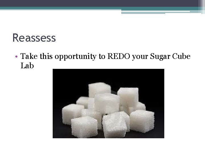 Reassess • Take this opportunity to REDO your Sugar Cube Lab 