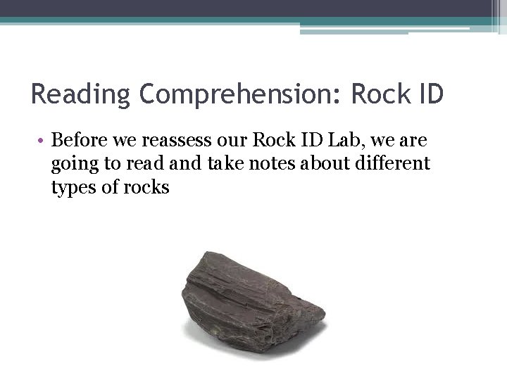 Reading Comprehension: Rock ID • Before we reassess our Rock ID Lab, we are