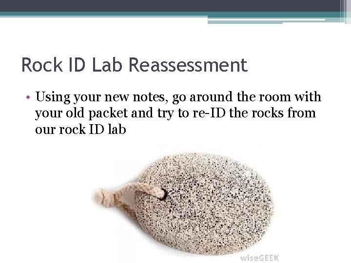 Rock ID Lab Reassessment • Using your new notes, go around the room with