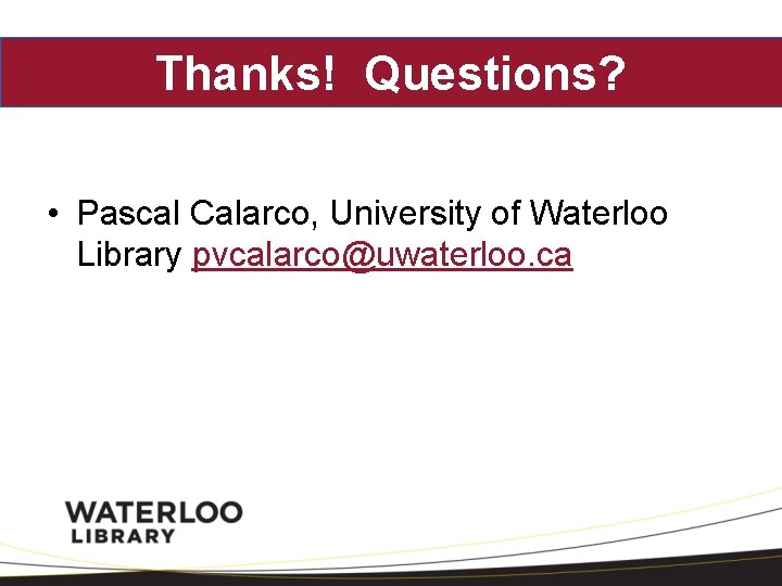 Thanks! Questions? • Pascal Calarco, University of Waterloo Library pvcalarco@uwaterloo. ca 