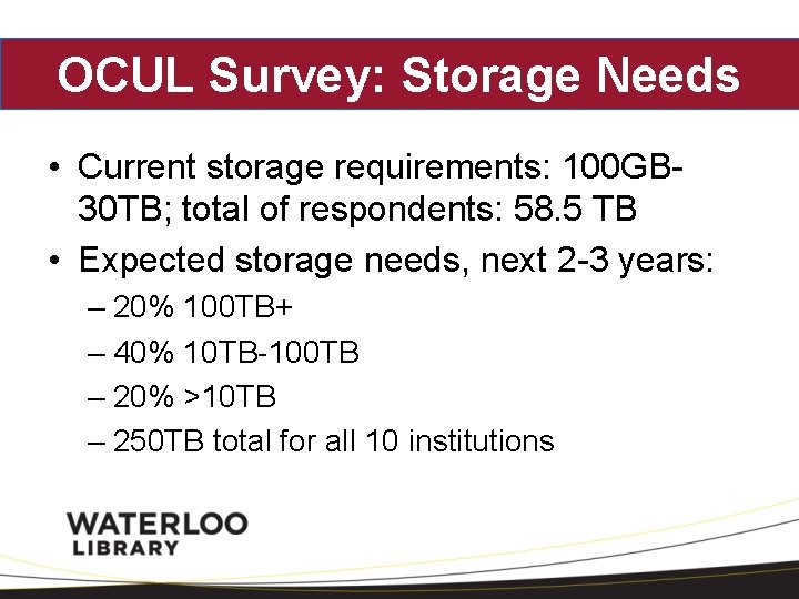 OCUL Survey: Storage Needs • Current storage requirements: 100 GB 30 TB; total of
