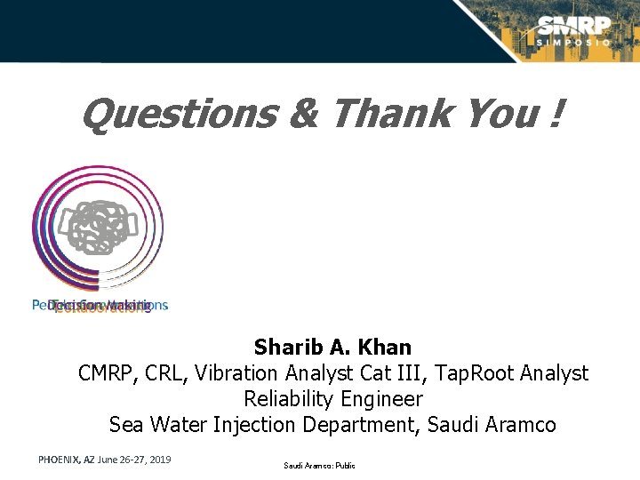 Questions & Thank You ! Sharib A. Khan CMRP, CRL, Vibration Analyst Cat III,