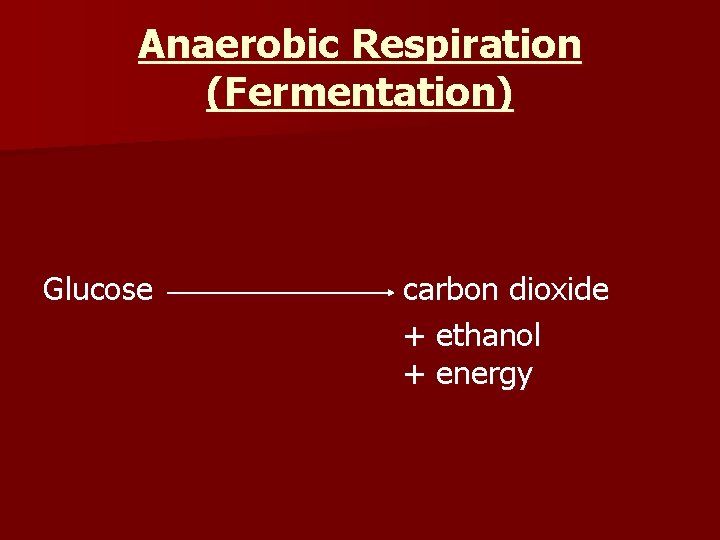 Anaerobic Respiration (Fermentation) Glucose carbon dioxide + ethanol + energy 