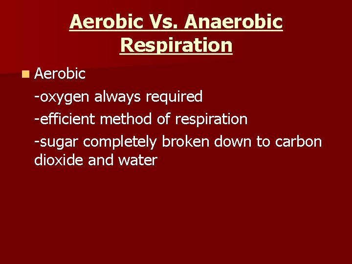 Aerobic Vs. Anaerobic Respiration n Aerobic -oxygen always required -efficient method of respiration -sugar