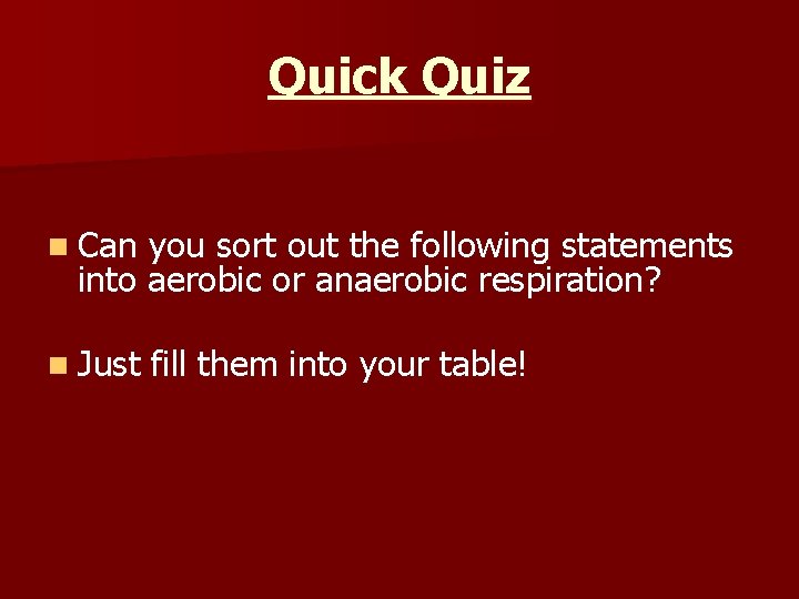 Quick Quiz n Can you sort out the following statements into aerobic or anaerobic