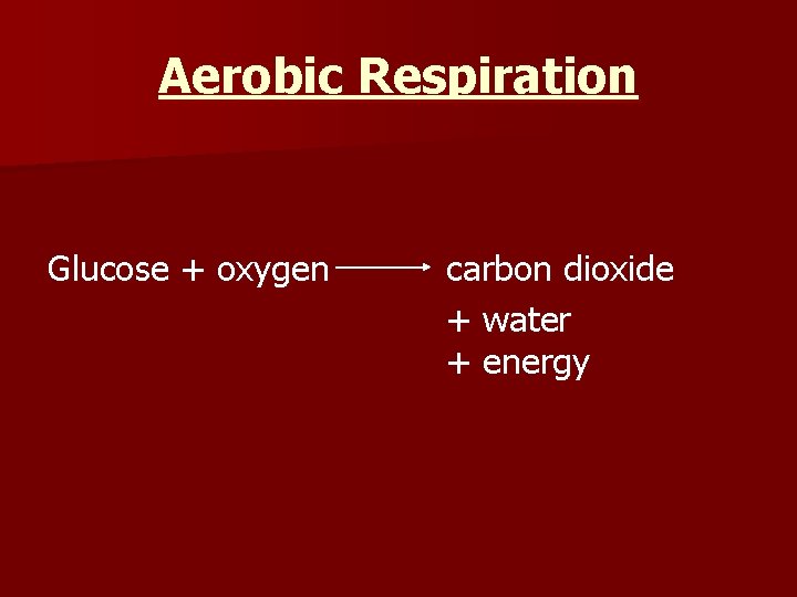 Aerobic Respiration Glucose + oxygen carbon dioxide + water + energy 